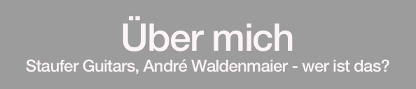 Über mich
Staufer Guitars, André Waldenmaier - wer ist das?